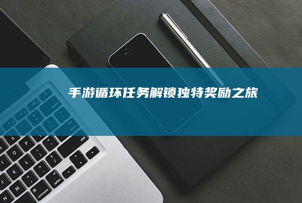 手游循环任务：解锁独特奖励之旅