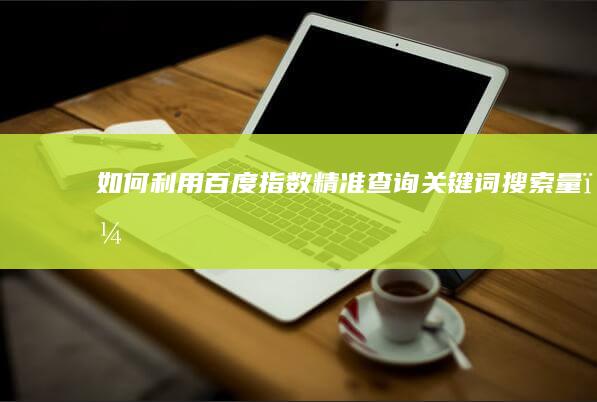 如何利用百度指数精准查询关键词搜索量？