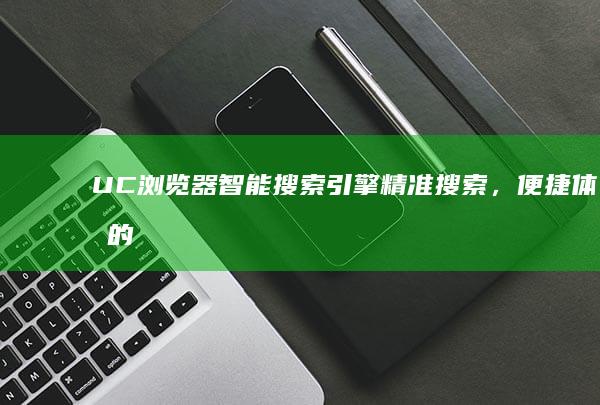 UC浏览器智能搜索引擎：精准搜索，便捷体验的门户